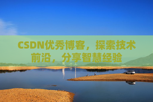 CSDN优秀博客,探索技术前沿,分享智慧经验